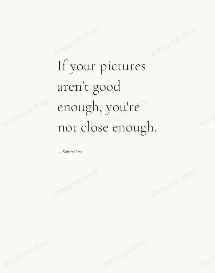 If your pictures aren't good enough, you're not close enough. — Robert Capa — Editorial Left Serif