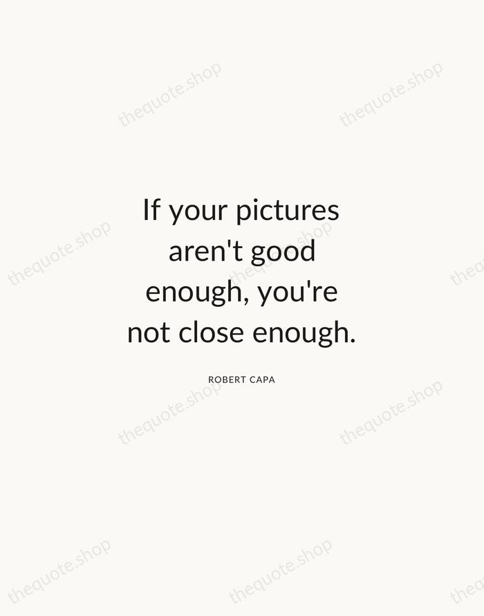 If your pictures aren't good enough, you're not close enough. — Robert Capa — Modern Sans Calm