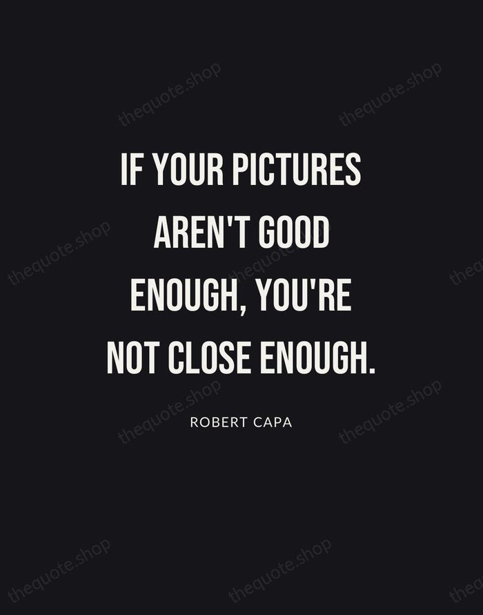 If your pictures aren't good enough, you're not close enough. — Robert Capa | Printable Wall Art — Poster Condensed