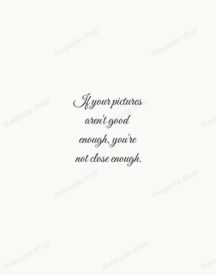 If your pictures aren't good enough, you're not close enough. — Robert Capa — Script Whisper