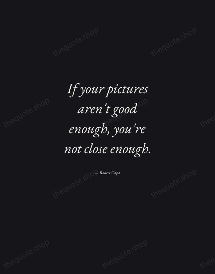 If your pictures aren't good enough, you're not close enough. — Robert Capa — Manuscript Italic