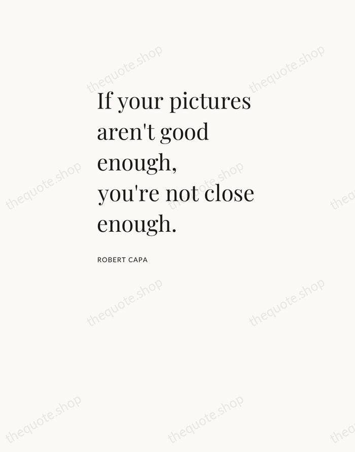 If your pictures aren't good enough, you're not close enough. — Robert Capa — Asymmetric Left
