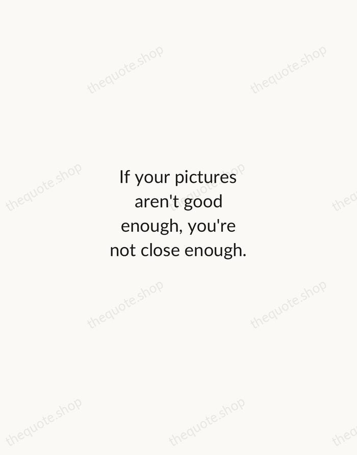 If your pictures aren't good enough, you're not close enough. — Robert Capa — Minimal Unsigned