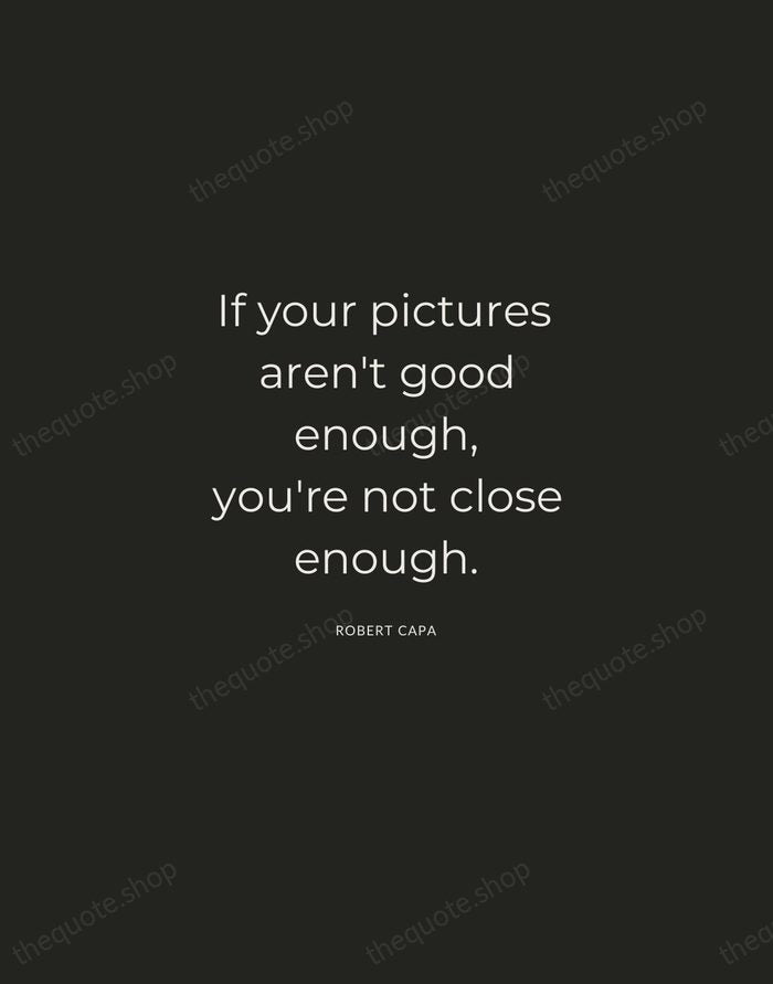 If your pictures aren't good enough, you're not close enough. — Robert Capa — Charcoal Sans