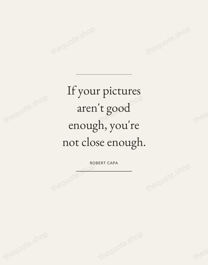 If your pictures aren't good enough, you're not close enough. — Robert Capa — Gallery Frame