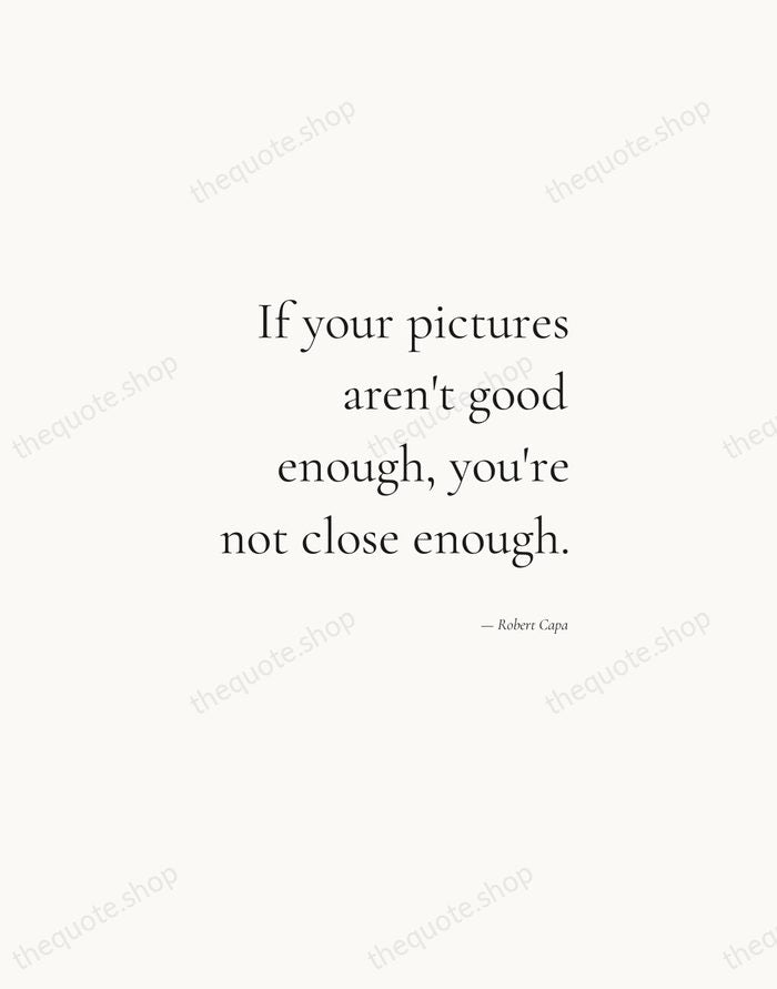 If your pictures aren't good enough, you're not close enough. — Robert Capa — Soft Serif Right