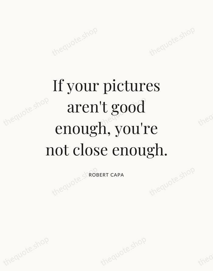 If your pictures aren't good enough, you're not close enough. — Robert Capa — Statement Serif