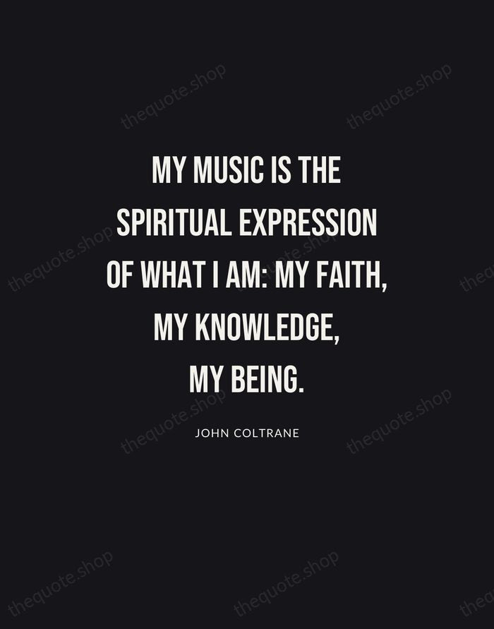 My music is the spiritual expression of what I am: my faith… — John Coltrane | Printable Wall Art — Poster Condensed
