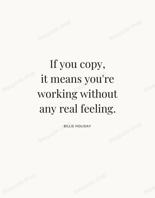 If you copy, it means you're working without any real feeling. — Billie Holiday | Printable Wall Art — Atelier Serif
