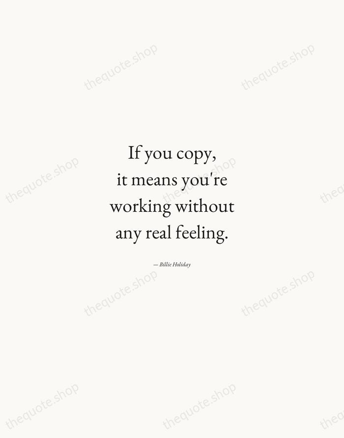 If you copy, it means you're working without any real feeling. — Billie Holiday — Quiet Garamond
