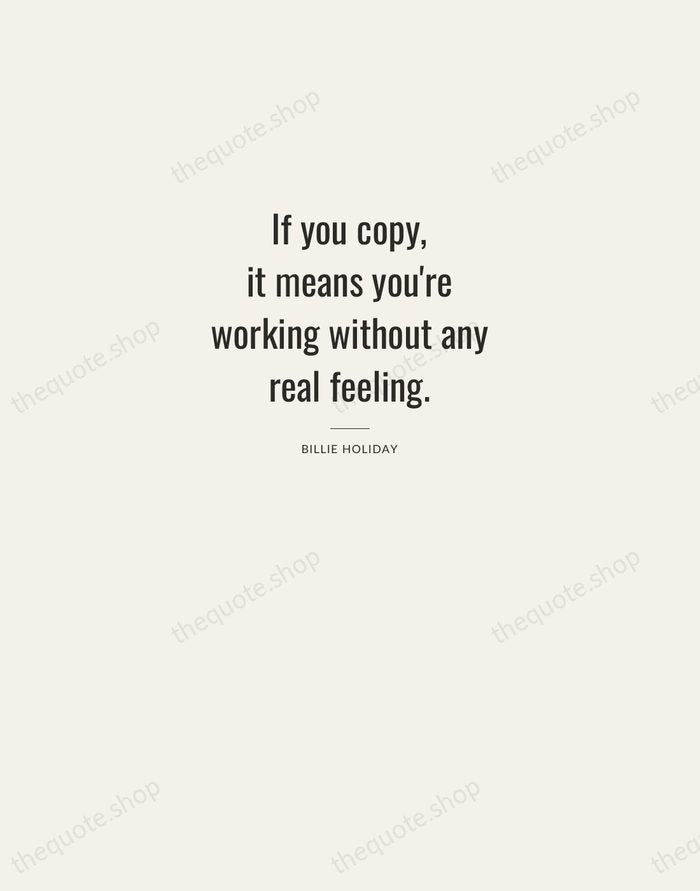If you copy, it means you're working without any real feeling. — Billie Holiday — Letterpress Caps