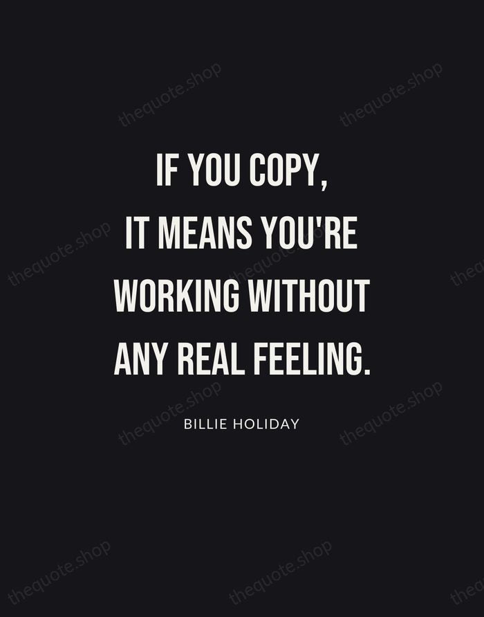 If you copy, it means you're working without any real feeling. — Billie Holiday | Printable Wall Art — Poster Condensed