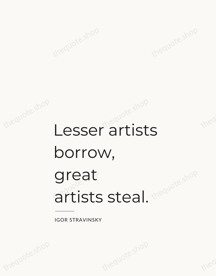 Lesser artists borrow, great artists steal. — Igor Stravinsky — Studio Left