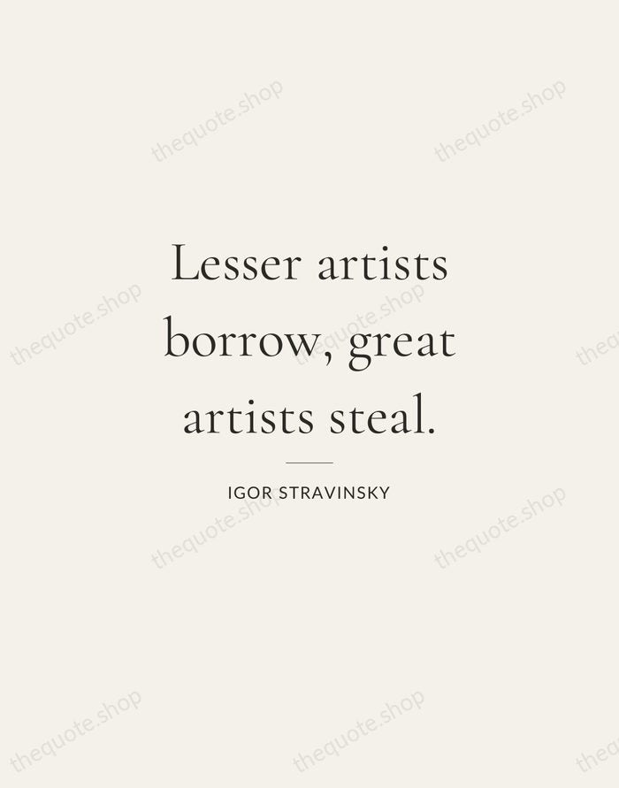 Lesser artists borrow, great artists steal. — Igor Stravinsky — Gallery Rule