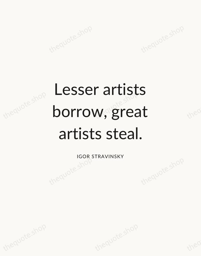 Lesser artists borrow, great artists steal. — Igor Stravinsky — Modern Sans Calm