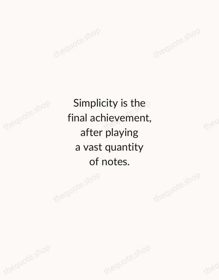 Simplicity is the final achievement, after playing a vast quantity of notes. — Frédéric Chopin — Minimal Unsigned