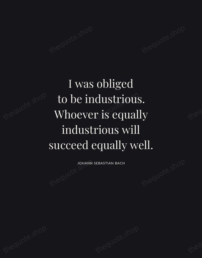 I was obliged to be industrious. Whoever is equally industrious will succeed… — Johann Sebastian Bach | Printable Wall Art — Midnight Serif