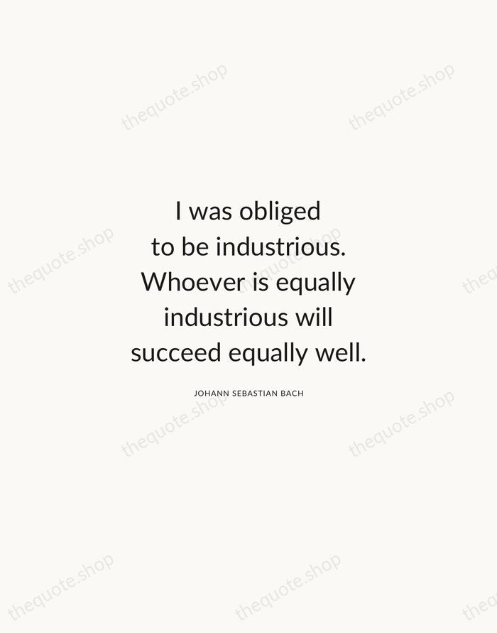 I was obliged to be industrious. Whoever is equally industrious will succeed… — Johann Sebastian Bach — Modern Sans Calm