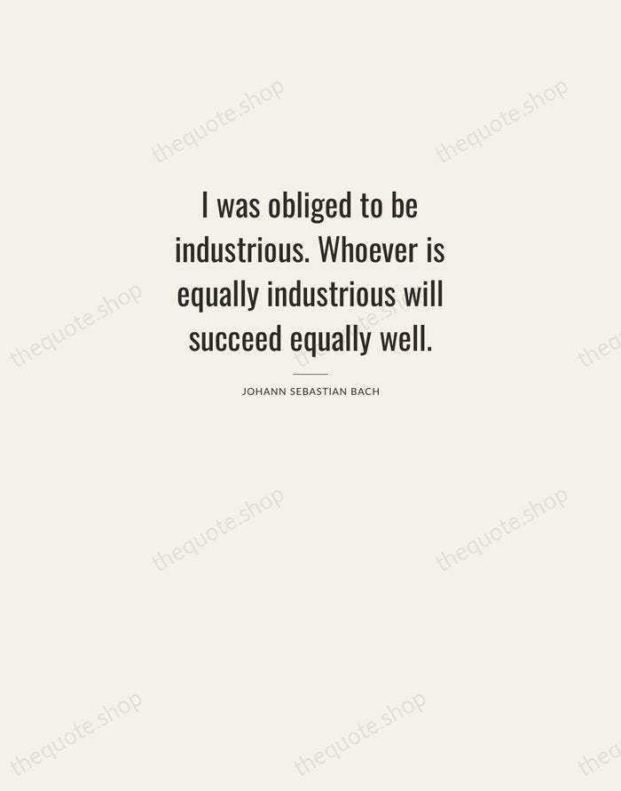 I was obliged to be industrious. Whoever is equally industrious will succeed… — Johann Sebastian Bach — Letterpress Caps