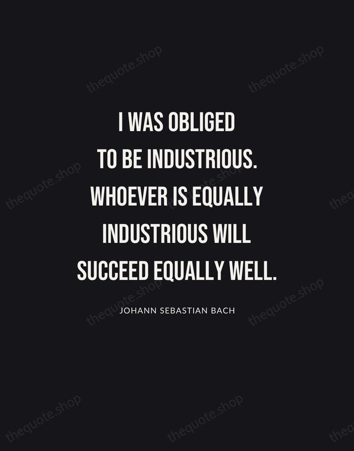 I was obliged to be industrious. Whoever is equally industrious will succeed… — Johann Sebastian Bach | Printable Wall Art — Poster Condensed