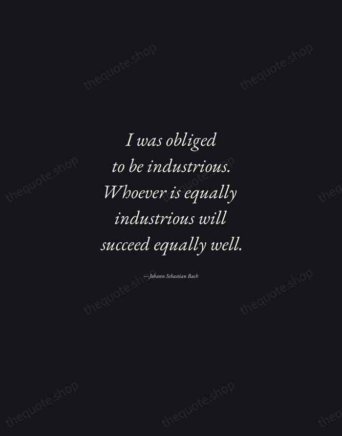 I was obliged to be industrious. Whoever is equally industrious will succeed… — Johann Sebastian Bach — Manuscript Italic