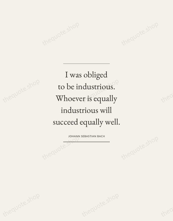 I was obliged to be industrious. Whoever is equally industrious will succeed… — Johann Sebastian Bach — Gallery Frame