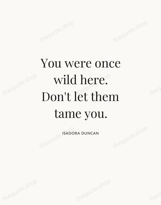You were once wild here. Don't let them tame you. — Isadora Duncan | Printable Wall Art — Atelier Serif