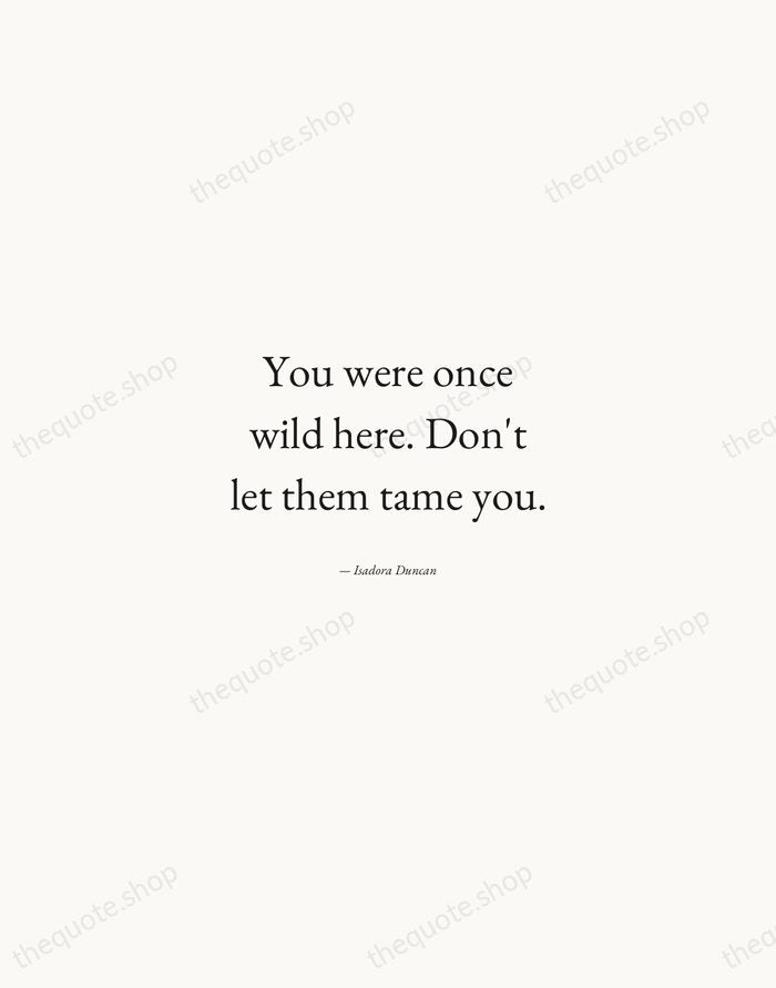 You were once wild here. Don't let them tame you. — Isadora Duncan — Quiet Garamond