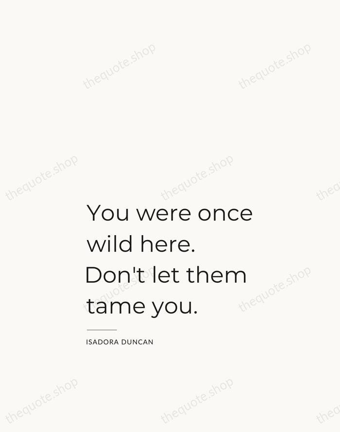 You were once wild here. Don't let them tame you. — Isadora Duncan — Studio Left