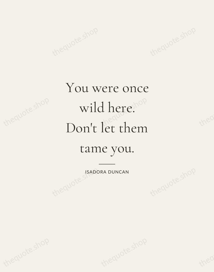 You were once wild here. Don't let them tame you. — Isadora Duncan — Gallery Rule