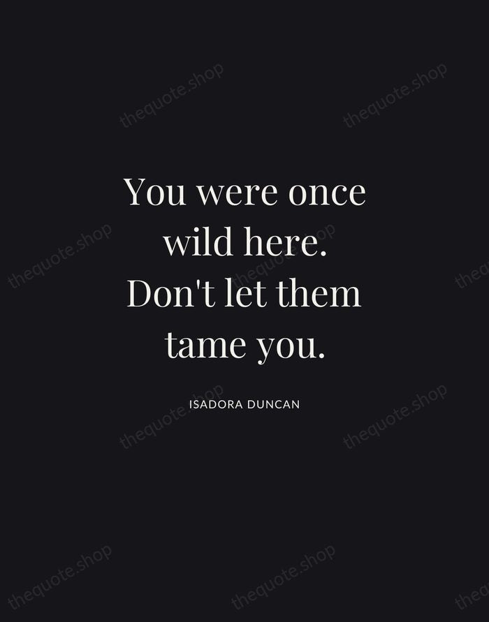You were once wild here. Don't let them tame you. — Isadora Duncan | Printable Wall Art — Midnight Serif
