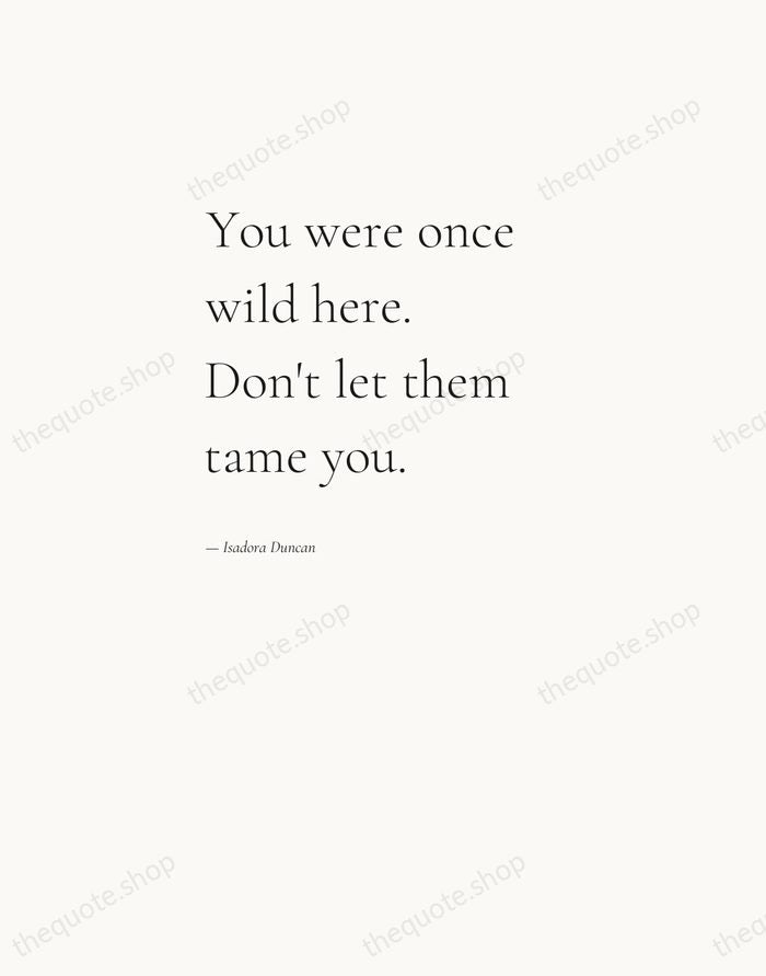 You were once wild here. Don't let them tame you. — Isadora Duncan — Editorial Left Serif