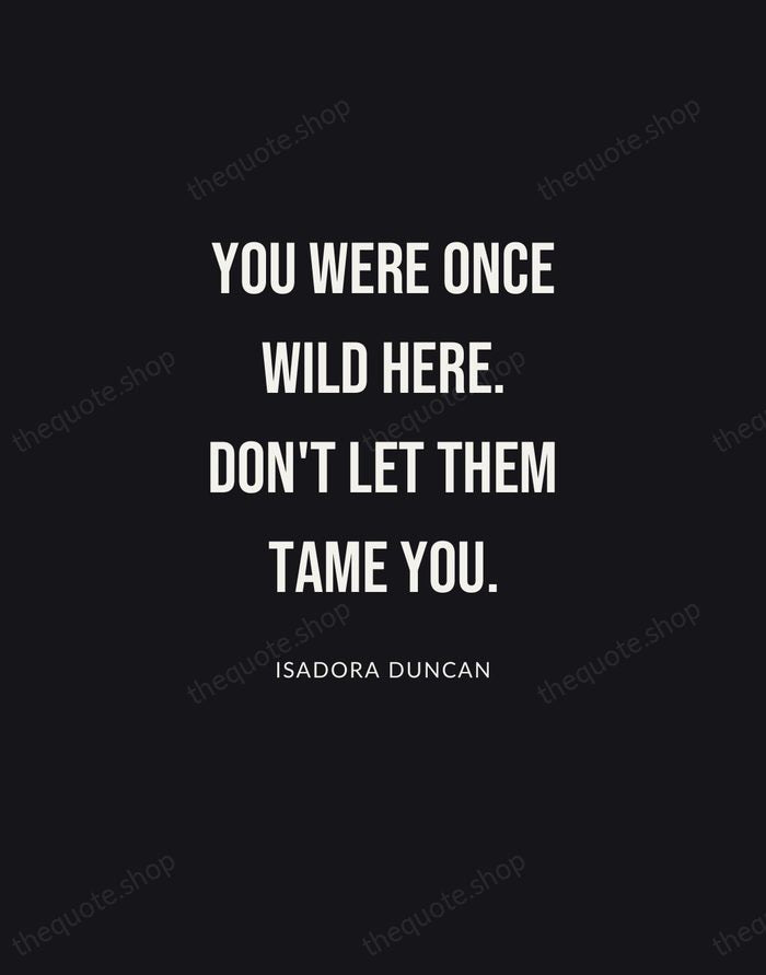 You were once wild here. Don't let them tame you. — Isadora Duncan | Printable Wall Art — Poster Condensed