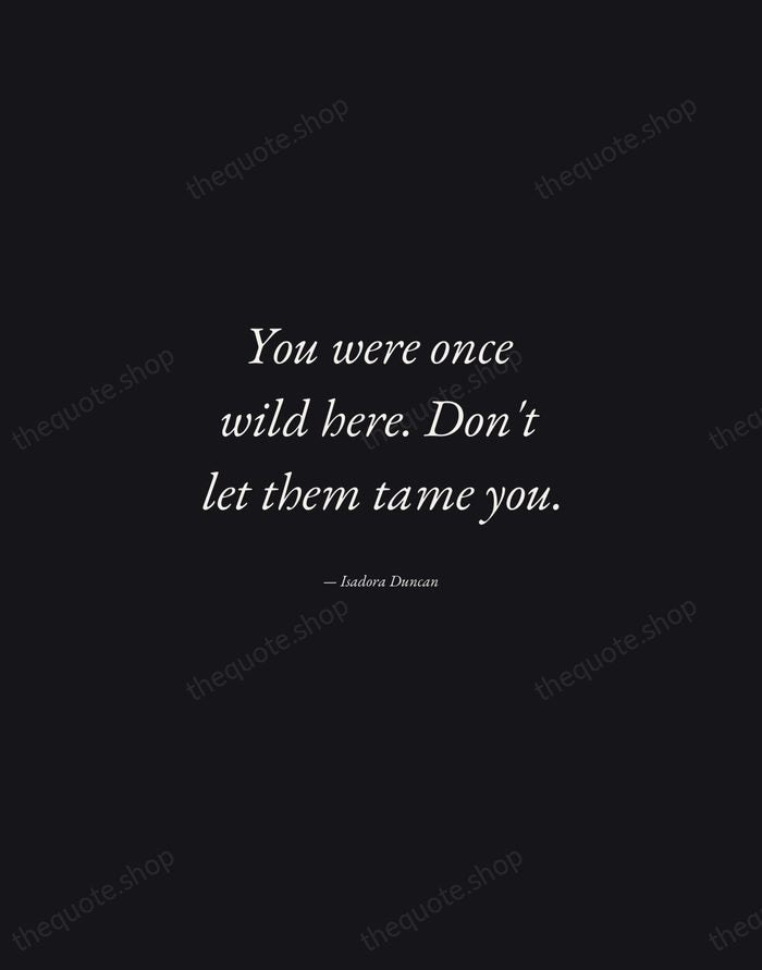 You were once wild here. Don't let them tame you. — Isadora Duncan — Manuscript Italic