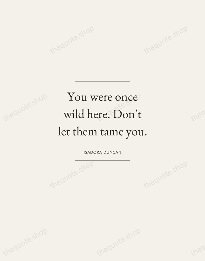 You were once wild here. Don't let them tame you. — Isadora Duncan — Gallery Frame