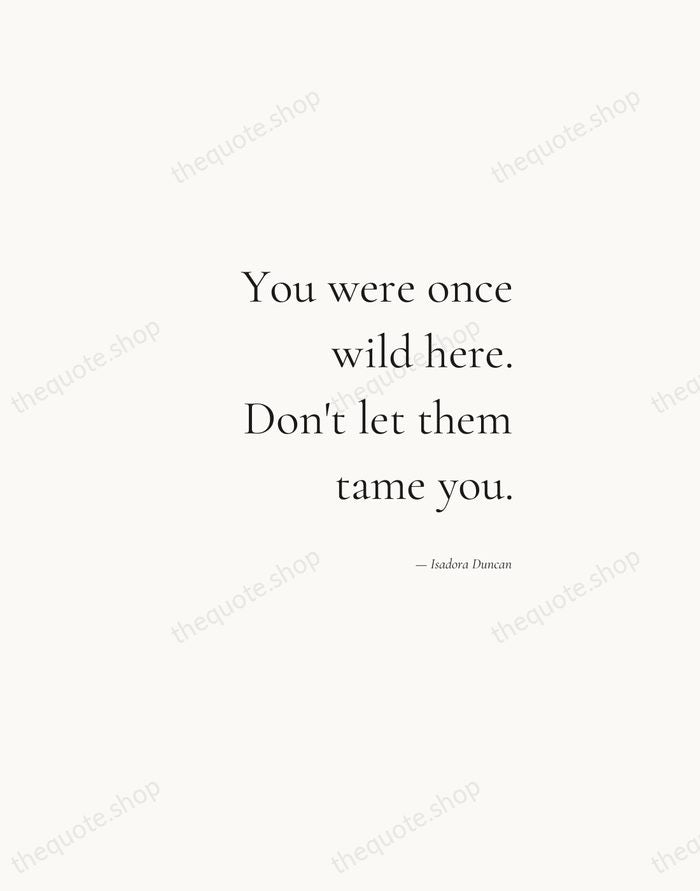 You were once wild here. Don't let them tame you. — Isadora Duncan — Soft Serif Right