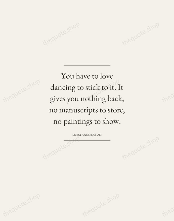 You have to love dancing to stick to it. It gives you… — Merce Cunningham — Gallery Frame