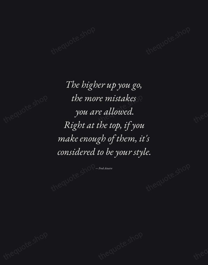 The higher up you go, the more mistakes you are allowed. Right… — Fred Astaire — Manuscript Italic