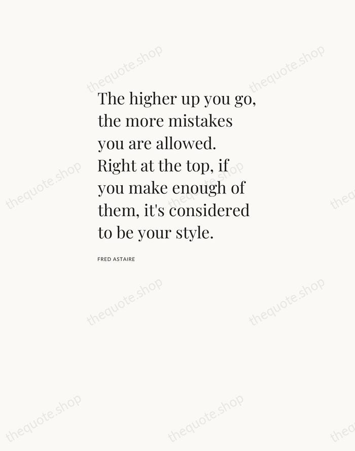 The higher up you go, the more mistakes you are allowed. Right… — Fred Astaire — Asymmetric Left