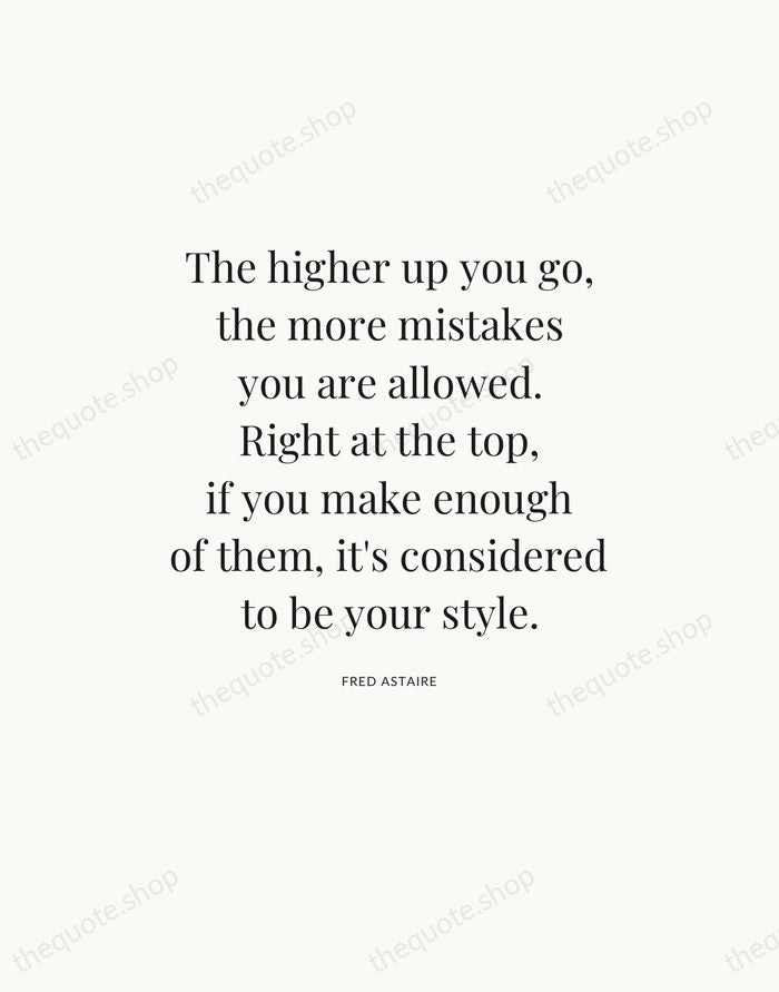 The higher up you go, the more mistakes you are allowed. Right… — Fred Astaire — Statement Serif