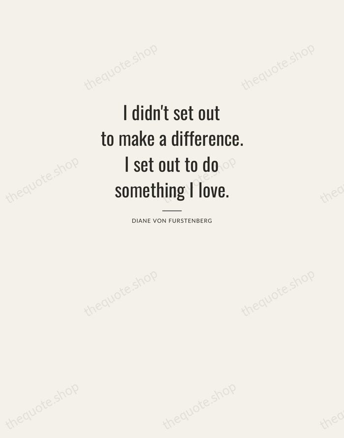 I didn't set out to make a difference. I set out to… — Diane von Furstenberg — Letterpress Caps