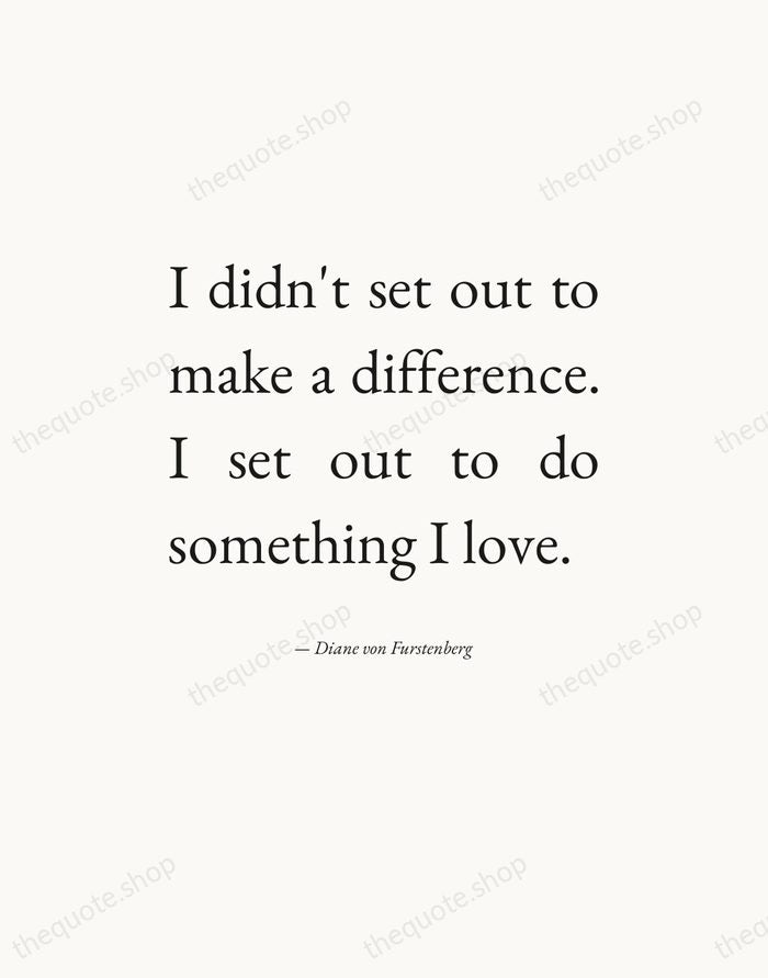 I didn't set out to make a difference. I set out to… — Diane von Furstenberg — Editorial Justified