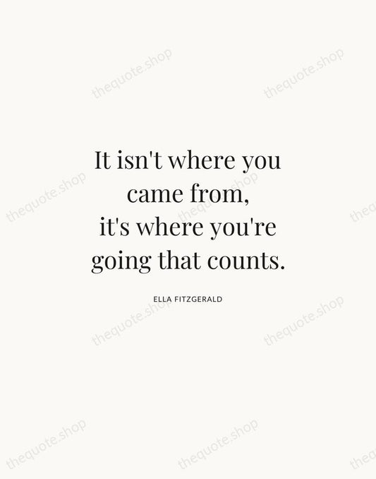 It isn't where you came from, it's where you're going that counts. — Ella Fitzgerald | Printable Wall Art — Atelier Serif