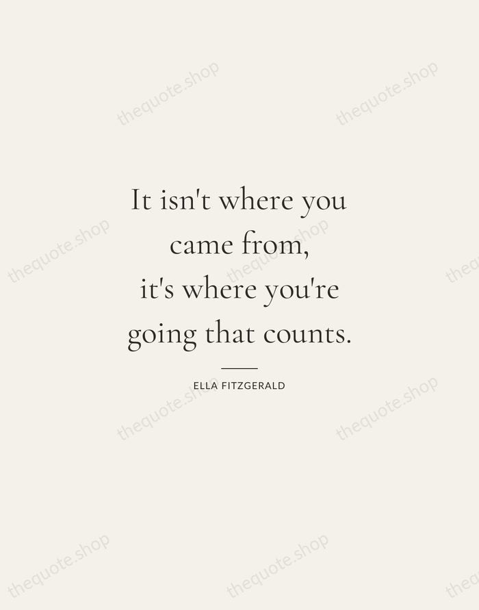 It isn't where you came from, it's where you're going that counts. — Ella Fitzgerald — Gallery Rule