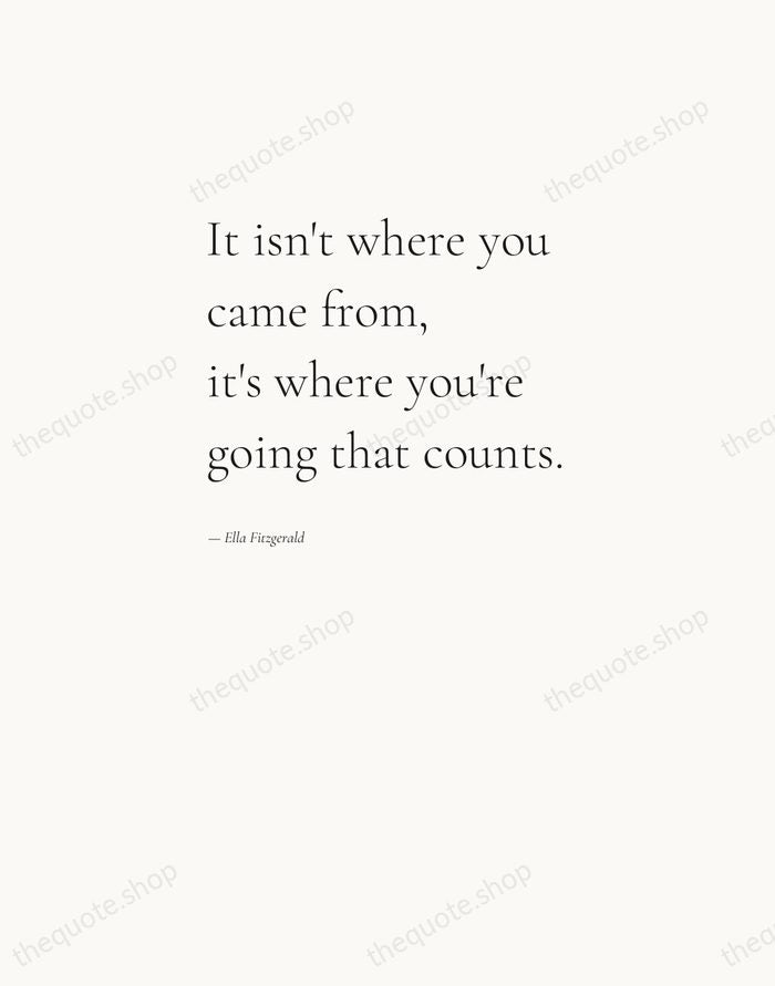 It isn't where you came from, it's where you're going that counts. — Ella Fitzgerald — Editorial Left Serif