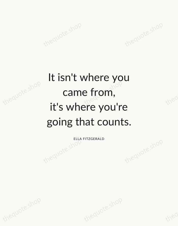 It isn't where you came from, it's where you're going that counts. — Ella Fitzgerald — Modern Sans Calm