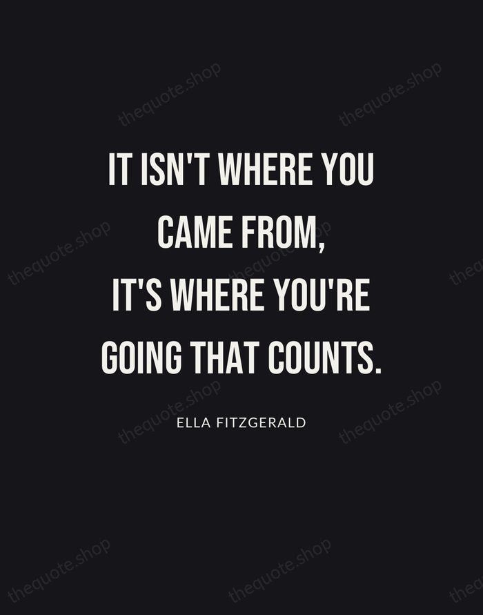 It isn't where you came from, it's where you're going that counts. — Ella Fitzgerald | Printable Wall Art — Poster Condensed