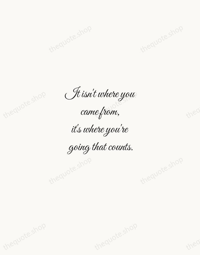 It isn't where you came from, it's where you're going that counts. — Ella Fitzgerald — Script Whisper