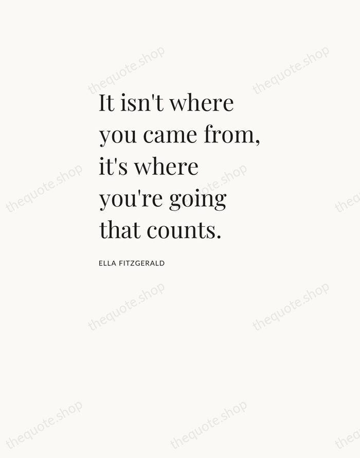 It isn't where you came from, it's where you're going that counts. — Ella Fitzgerald — Asymmetric Left