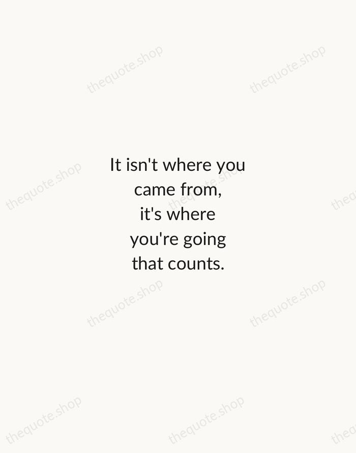 It isn't where you came from, it's where you're going that counts. — Ella Fitzgerald — Minimal Unsigned
